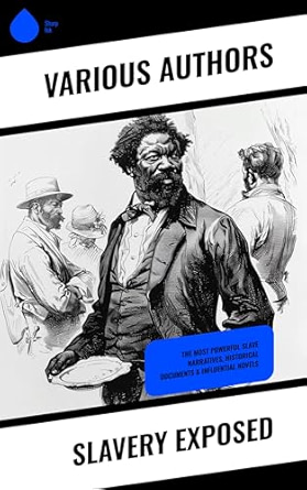 Slavery Exposed: The Most Powerful Slave Narratives, Historical Documents & Influential Novels