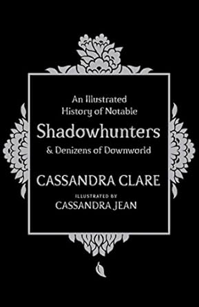 An Illustrated History of Notable Shadowhunters and Denizens of Downworld / A History of Notable Shadowhunters and Denizens of Downworld