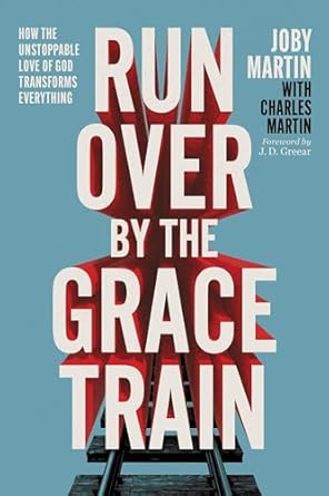 Run Over By the Grace Train: How the Unstoppable Love of God Transforms Everything